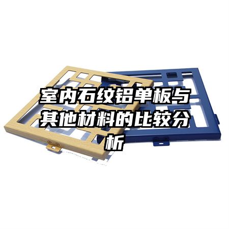 室內石紋鋁單板與其他材料的比較分析