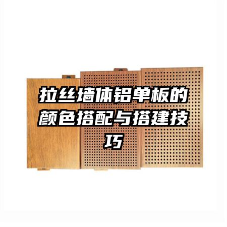 拉絲墻體鋁單板的顏色搭配與搭建技巧