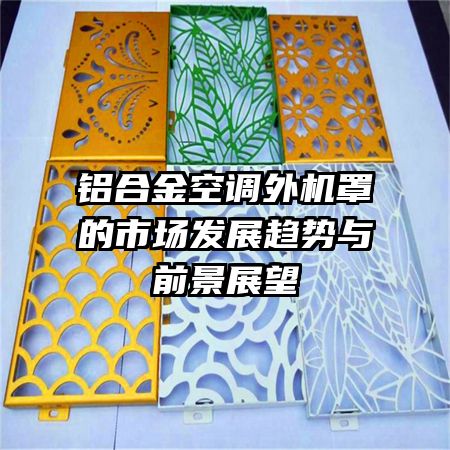 鋁合金空調(diào)外機(jī)罩的市場發(fā)展趨勢與前景展望