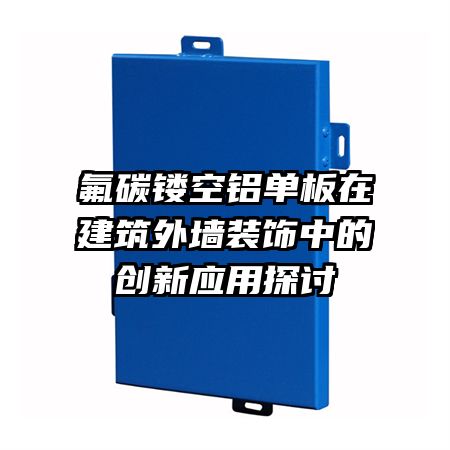 氟碳鏤空鋁單板在建筑外墻裝飾中的創(chuàng)新應用探討