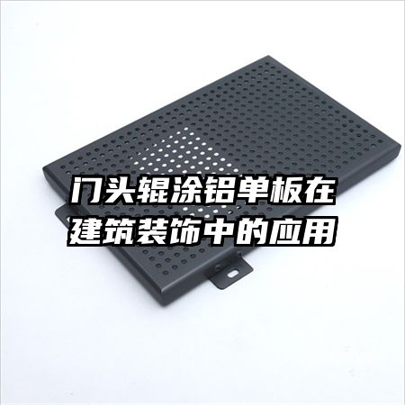 門頭輥涂鋁單板在建筑裝飾中的應用
