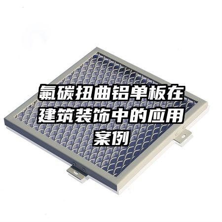 氟碳扭曲鋁單板在建筑裝飾中的應(yīng)用案例