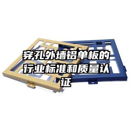 穿孔外墻鋁單板的行業(yè)標(biāo)準(zhǔn)和質(zhì)量認證