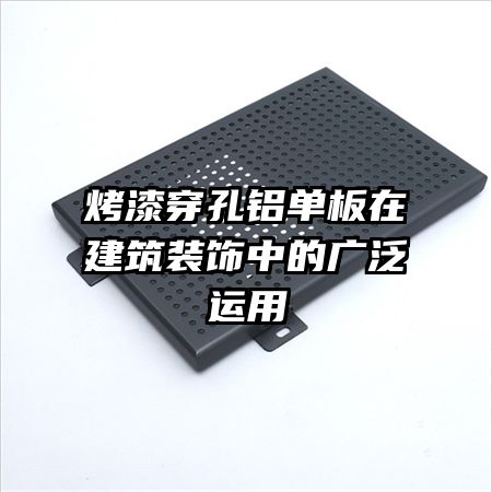 烤漆穿孔鋁單板在建筑裝飾中的廣泛運(yùn)用
