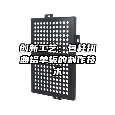 創(chuàng)新工藝:包柱扭曲鋁單板的制作技術(shù)