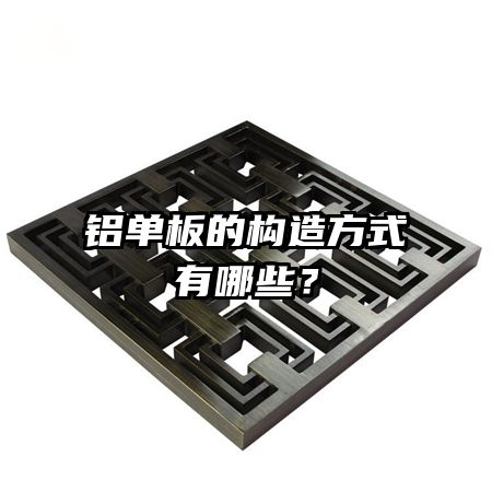 鋁單板的構(gòu)造方式有哪些?