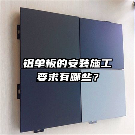 鋁單板的安裝施工要求有哪些？