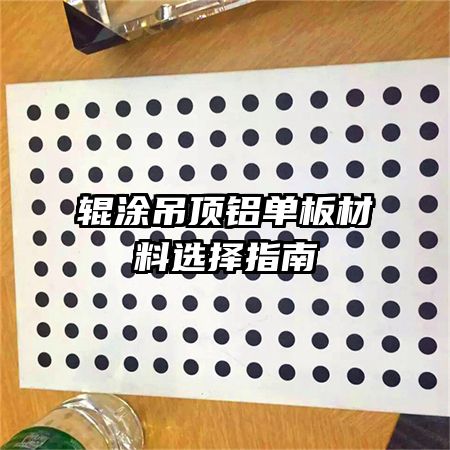 輥涂吊頂鋁單板材料選擇指南