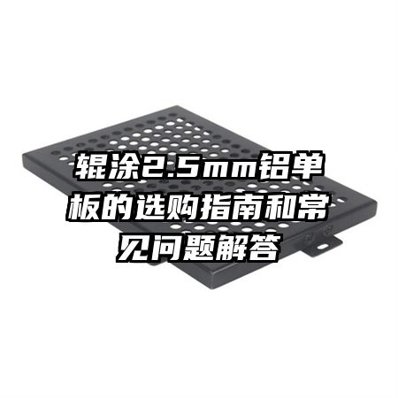 輥涂2.5mm鋁單板的選購(gòu)指南和常見問題解答
