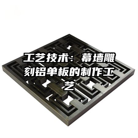 工藝技術(shù):幕墻雕刻鋁單板的制作工藝