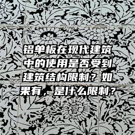 鋁單板在現(xiàn)代建筑中的使用是否受到建筑結(jié)構(gòu)限制？如果有，是什么限制？