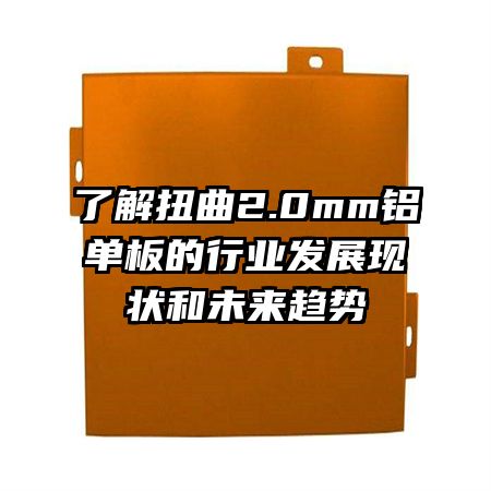 了解扭曲2.0mm鋁單板的行業(yè)發(fā)展現(xiàn)狀和未來趨勢(shì)