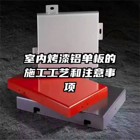 室內(nèi)烤漆鋁單板的施工工藝和注意事項(xiàng)