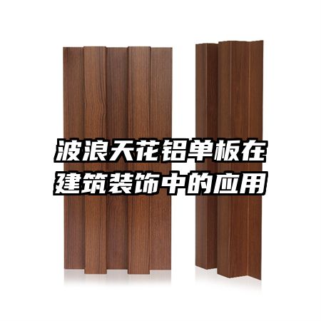 波浪天花鋁單板在建筑裝飾中的應用