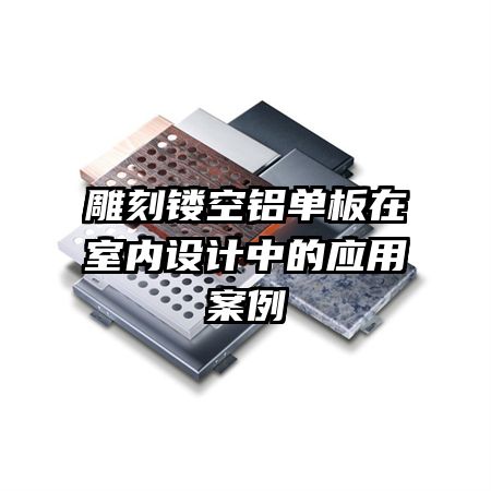 雕刻鏤空鋁單板在室內(nèi)設(shè)計(jì)中的應(yīng)用案例