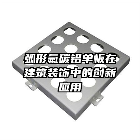 弧形氟碳鋁單板在建筑裝飾中的創(chuàng)新應用