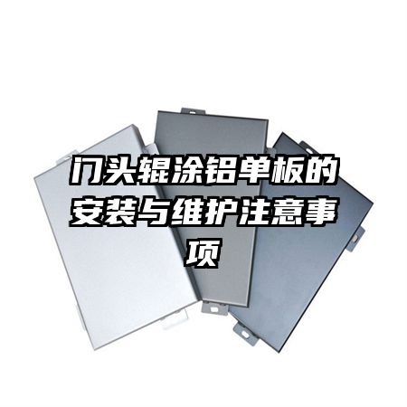 門頭輥涂鋁單板的安裝與維護(hù)注意事項