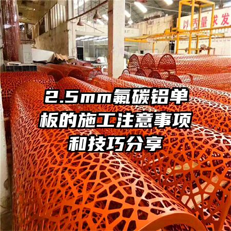 2.5mm氟碳鋁單板的施工注意事項(xiàng)和技巧分享