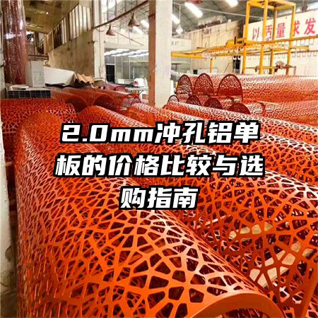 2.0mm沖孔鋁單板的價(jià)格比較與選購(gòu)指南