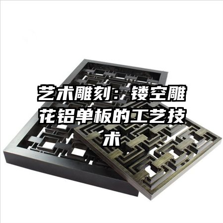 藝術(shù)雕刻:鏤空雕花鋁單板的工藝技術(shù)