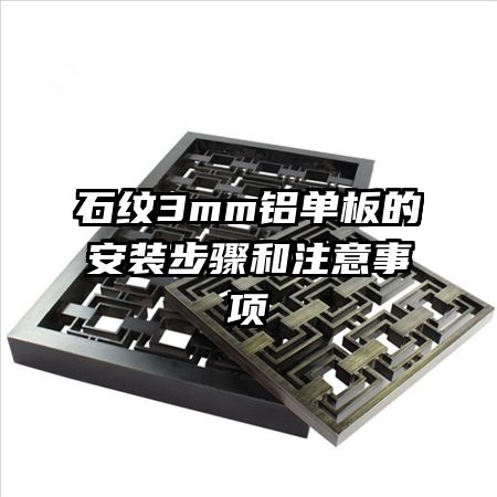 石紋3mm鋁單板的安裝步驟和注意事項(xiàng)