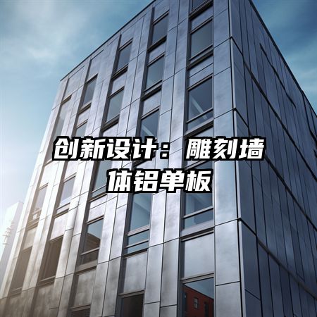 創(chuàng)新設(shè)計(jì)：雕刻墻體鋁單板