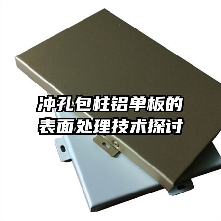 沖孔包柱鋁單板的表面處理技術(shù)探討