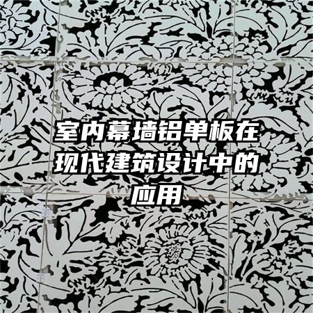 室內幕墻鋁單板在現代建筑設計中的應用