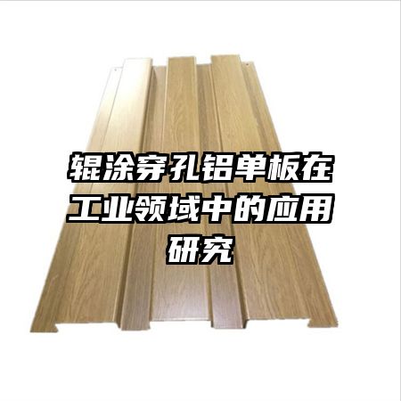 輥涂穿孔鋁單板在工業(yè)領域中的應用研究