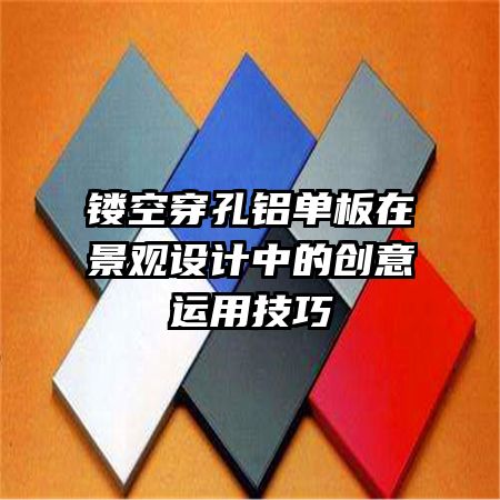 鏤空穿孔鋁單板在景觀設(shè)計(jì)中的創(chuàng)意運(yùn)用技巧