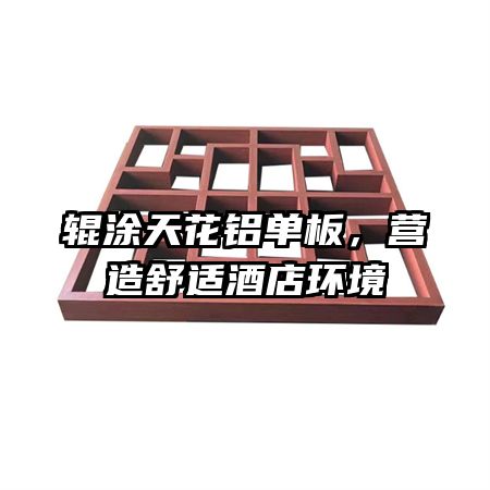 輥涂天花鋁單板，營(yíng)造舒適酒店環(huán)境