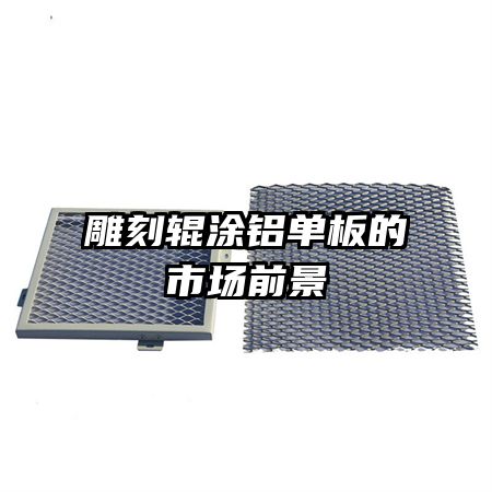 雕刻輥涂鋁單板的市場(chǎng)前景