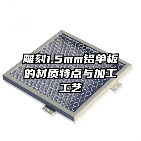 雕刻1.5mm鋁單板的材質(zhì)特點與加工工藝