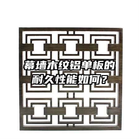 幕墻木紋鋁單板的耐久性能如何?