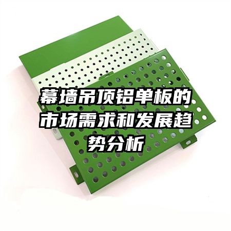 幕墻吊頂鋁單板的市場(chǎng)需求和發(fā)展趨勢(shì)分析