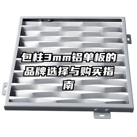 包柱3mm鋁單板的品牌選擇與購(gòu)買(mǎi)指南