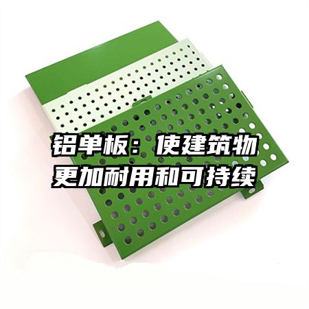 鋁單板:使建筑物更加耐用和可持續(xù)