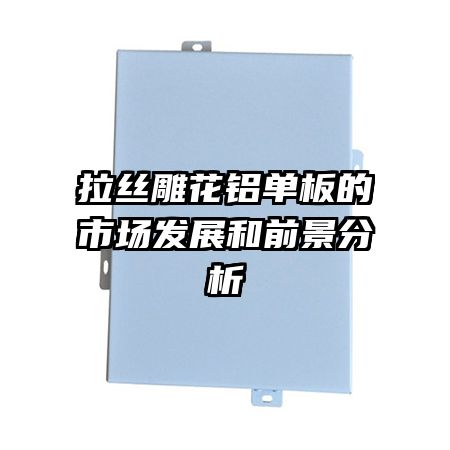 拉絲雕花鋁單板的市場發(fā)展和前景分析
