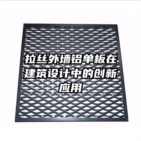 拉絲外墻鋁單板在建筑設(shè)計中的創(chuàng)新應(yīng)用