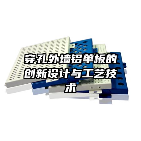 穿孔外墻鋁單板的創(chuàng)新設計與工藝技術