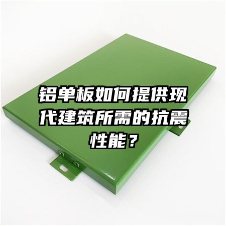 鋁單板如何提供現(xiàn)代建筑所需的抗震性能？