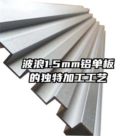 波浪1.5mm鋁單板的獨特加工工藝