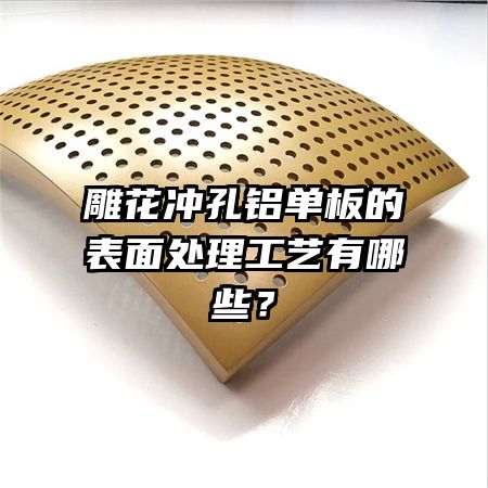 雕花沖孔鋁單板的表面處理工藝有哪些？