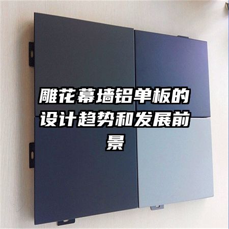 雕花幕墻鋁單板的設(shè)計趨勢和發(fā)展前景
