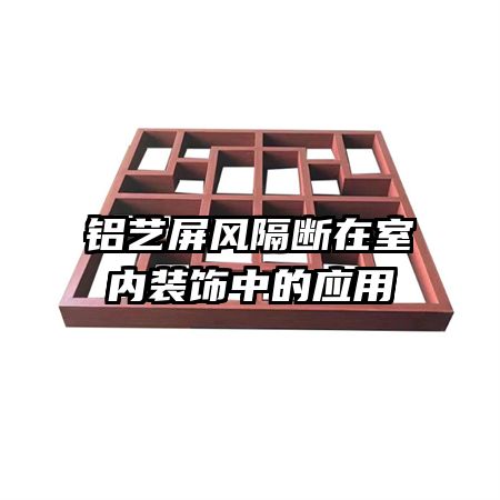 鋁藝屏風隔斷在室內(nèi)裝飾中的應用