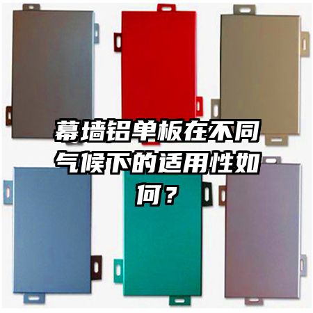 幕墻鋁單板在不同氣候下的適用性如何？
