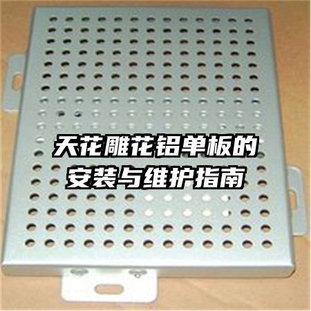 天花雕花鋁單板的安裝與維護(hù)指南