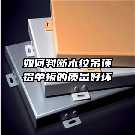 如何判斷木紋吊頂鋁單板的質量好壞