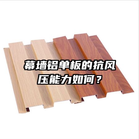 幕墻鋁單板的抗風(fēng)壓能力如何？