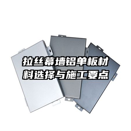 拉絲幕墻鋁單板材料選擇與施工要點(diǎn)